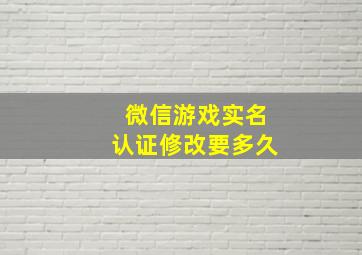 微信游戏实名认证修改要多久