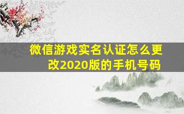 微信游戏实名认证怎么更改2020版的手机号码