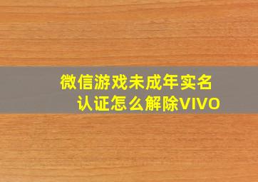 微信游戏未成年实名认证怎么解除VIVO