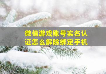 微信游戏账号实名认证怎么解除绑定手机