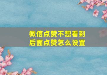 微信点赞不想看到后面点赞怎么设置