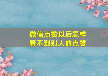 微信点赞以后怎样看不到别人的点赞