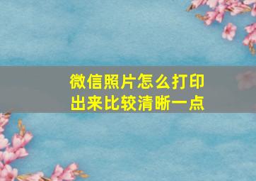 微信照片怎么打印出来比较清晰一点