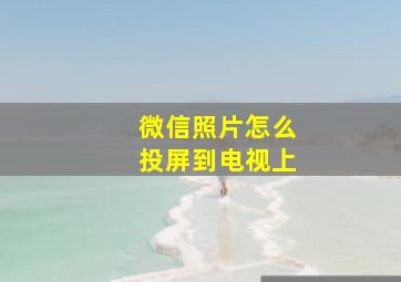 微信照片怎么投屏到电视上