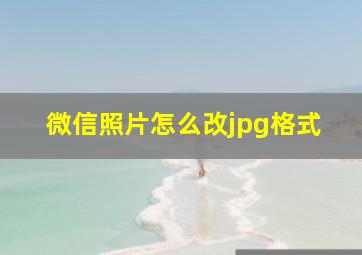 微信照片怎么改jpg格式