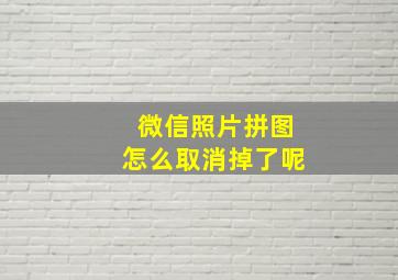 微信照片拼图怎么取消掉了呢