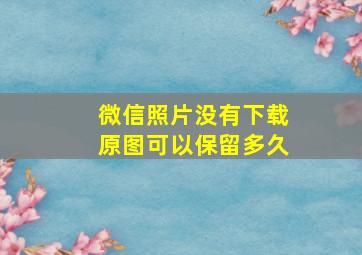 微信照片没有下载原图可以保留多久