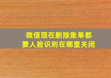 微信现在删除账单都要人脸识别在哪里关闭