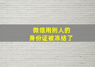 微信用别人的身份证被冻结了