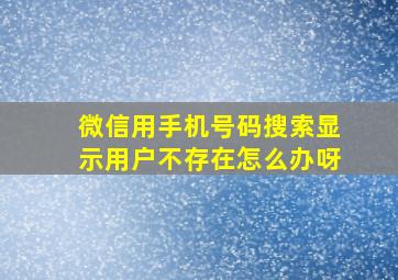 微信用手机号码搜索显示用户不存在怎么办呀