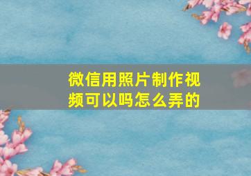 微信用照片制作视频可以吗怎么弄的