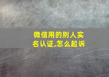 微信用的别人实名认证,怎么起诉