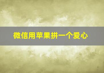 微信用苹果拼一个爱心