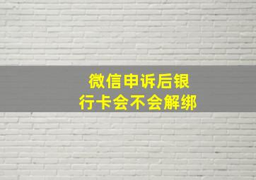 微信申诉后银行卡会不会解绑