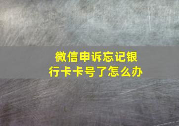 微信申诉忘记银行卡卡号了怎么办