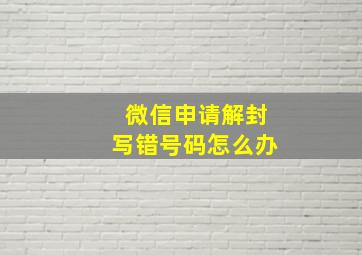 微信申请解封写错号码怎么办