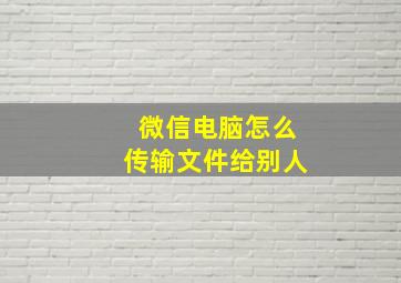 微信电脑怎么传输文件给别人