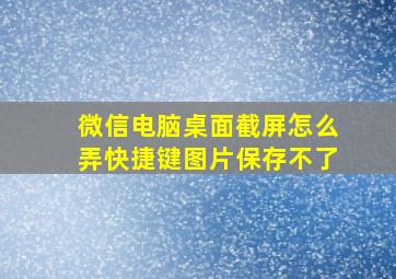 微信电脑桌面截屏怎么弄快捷键图片保存不了