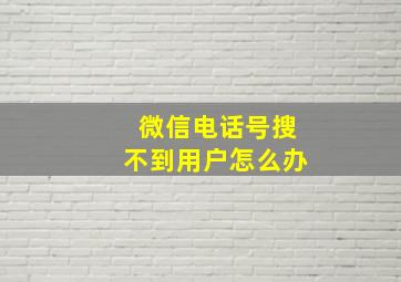 微信电话号搜不到用户怎么办