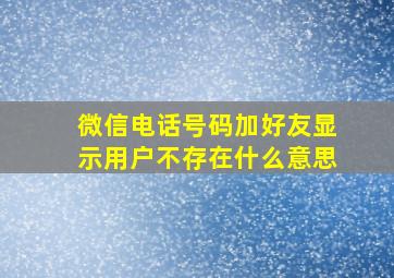 微信电话号码加好友显示用户不存在什么意思