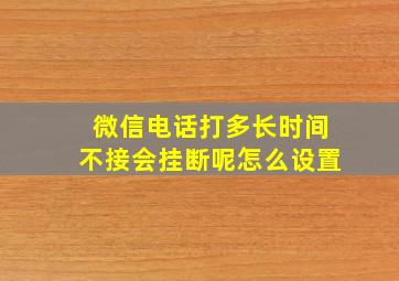 微信电话打多长时间不接会挂断呢怎么设置