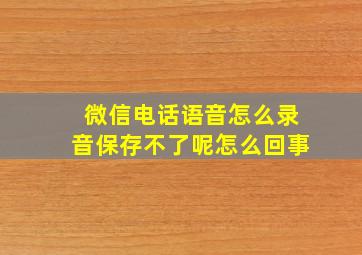 微信电话语音怎么录音保存不了呢怎么回事