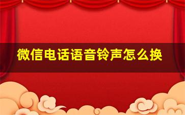 微信电话语音铃声怎么换