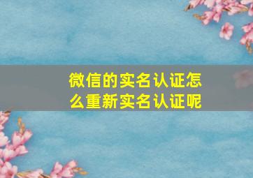 微信的实名认证怎么重新实名认证呢