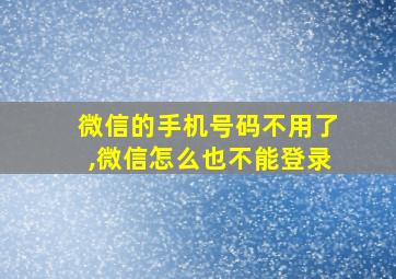 微信的手机号码不用了,微信怎么也不能登录