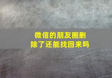 微信的朋友圈删除了还能找回来吗