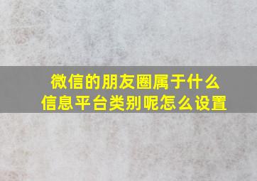 微信的朋友圈属于什么信息平台类别呢怎么设置