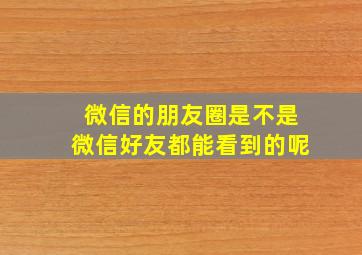 微信的朋友圈是不是微信好友都能看到的呢