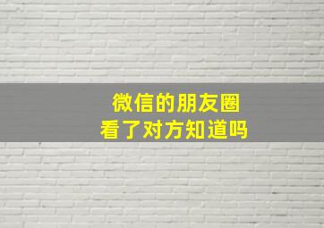 微信的朋友圈看了对方知道吗