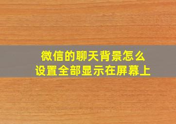 微信的聊天背景怎么设置全部显示在屏幕上