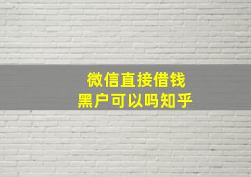 微信直接借钱黑户可以吗知乎