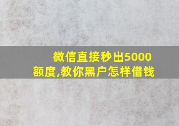 微信直接秒出5000额度,教你黑户怎样借钱