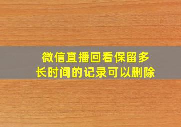 微信直播回看保留多长时间的记录可以删除