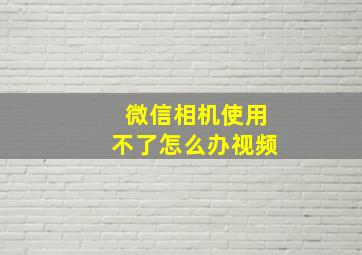 微信相机使用不了怎么办视频