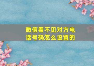 微信看不见对方电话号码怎么设置的