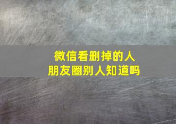 微信看删掉的人朋友圈别人知道吗