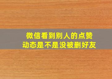 微信看到别人的点赞动态是不是没被删好友