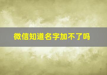 微信知道名字加不了吗