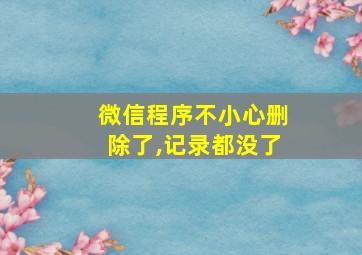 微信程序不小心删除了,记录都没了