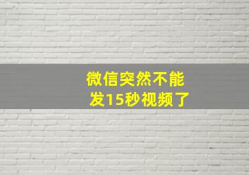 微信突然不能发15秒视频了