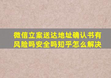 微信立案送达地址确认书有风险吗安全吗知乎怎么解决