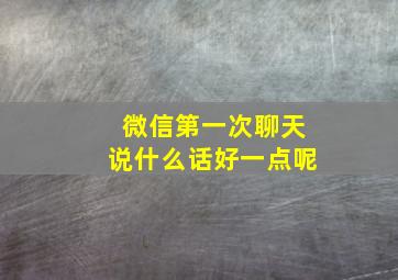 微信第一次聊天说什么话好一点呢