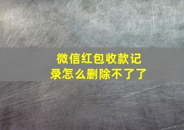 微信红包收款记录怎么删除不了了