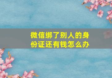 微信绑了别人的身份证还有钱怎么办