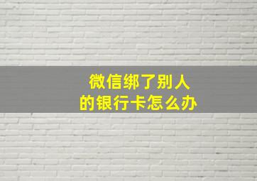 微信绑了别人的银行卡怎么办