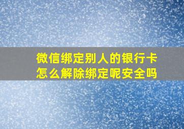 微信绑定别人的银行卡怎么解除绑定呢安全吗